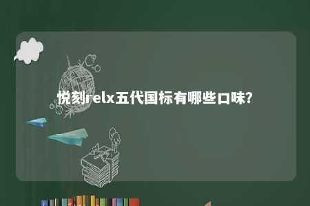 悦刻relx五代国标有哪些口味
？ 